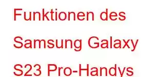 Funktionen des Samsung Galaxy S23 Pro-Handys