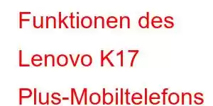 Funktionen des Lenovo K17 Plus-Mobiltelefons