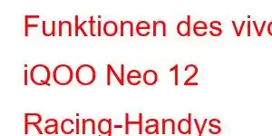 Funktionen des vivo iQOO Neo 12 Racing-Handys