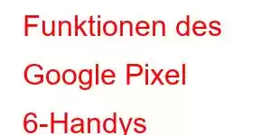 Funktionen des Google Pixel 6-Handys