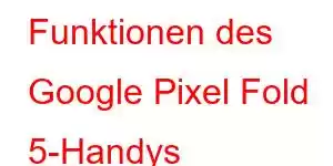 Funktionen des Google Pixel Fold 5-Handys