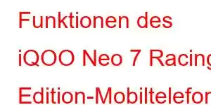 Funktionen des iQOO Neo 7 Racing Edition-Mobiltelefons