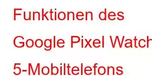 Funktionen des Google Pixel Watch 5-Mobiltelefons