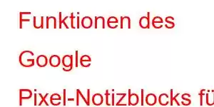 Funktionen des Google Pixel-Notizblocks für Mobiltelefone