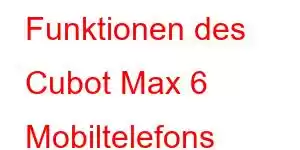 Funktionen des Cubot Max 6 Mobiltelefons