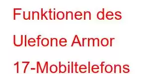 Funktionen des Ulefone Armor 17-Mobiltelefons