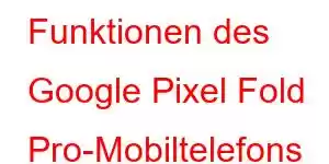 Funktionen des Google Pixel Fold Pro-Mobiltelefons