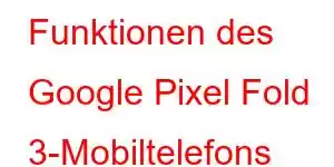 Funktionen des Google Pixel Fold 3-Mobiltelefons