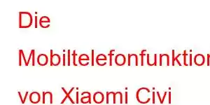 Die Mobiltelefonfunktionen von Xiaomi Civi