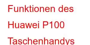 Funktionen des Huawei P100 Taschenhandys