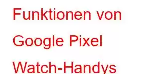 Funktionen von Google Pixel Watch-Handys