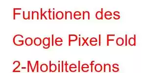 Funktionen des Google Pixel Fold 2-Mobiltelefons