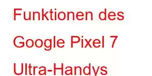 Funktionen des Google Pixel 7 Ultra-Handys